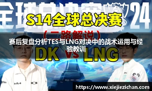 赛后复盘分析TES与LNG对决中的战术运用与经验教训
