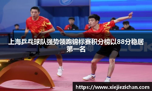 上海乒乓球队强势领跑锦标赛积分榜以88分稳居第一名