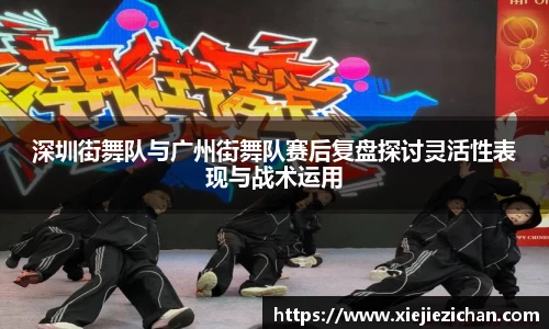 深圳街舞队与广州街舞队赛后复盘探讨灵活性表现与战术运用