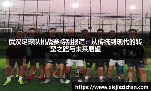 武汉足球队挑战赛特别报道：从传统到现代的转型之路与未来展望