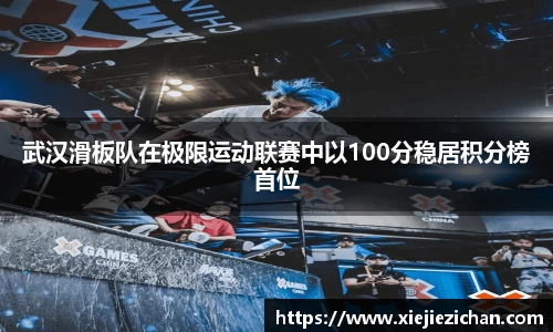 武汉滑板队在极限运动联赛中以100分稳居积分榜首位