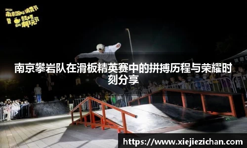 南京攀岩队在滑板精英赛中的拼搏历程与荣耀时刻分享
