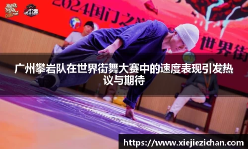 广州攀岩队在世界街舞大赛中的速度表现引发热议与期待