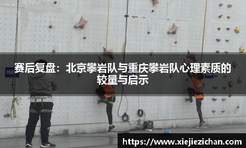 赛后复盘：北京攀岩队与重庆攀岩队心理素质的较量与启示