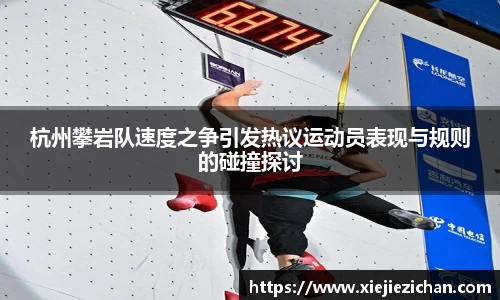 杭州攀岩队速度之争引发热议运动员表现与规则的碰撞探讨