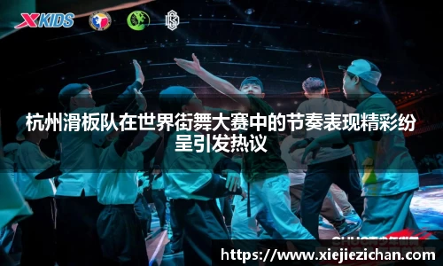 杭州滑板队在世界街舞大赛中的节奏表现精彩纷呈引发热议