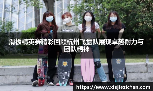 滑板精英赛精彩回顾杭州飞盘队展现卓越耐力与团队精神