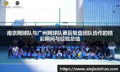 南京网球队与广州网球队赛后复盘团队协作的精彩瞬间与经验总结