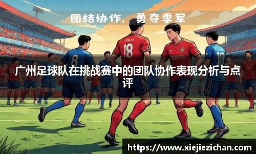 广州足球队在挑战赛中的团队协作表现分析与点评