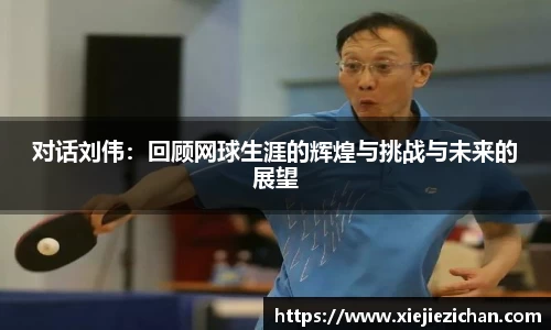 对话刘伟：回顾网球生涯的辉煌与挑战与未来的展望