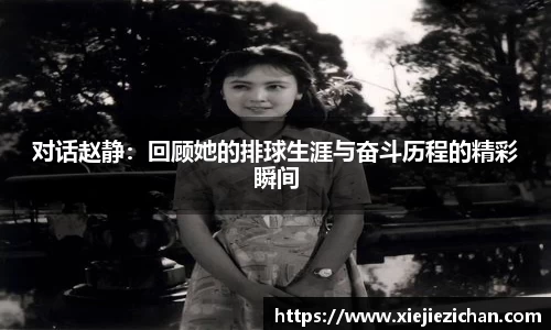 对话赵静：回顾她的排球生涯与奋斗历程的精彩瞬间