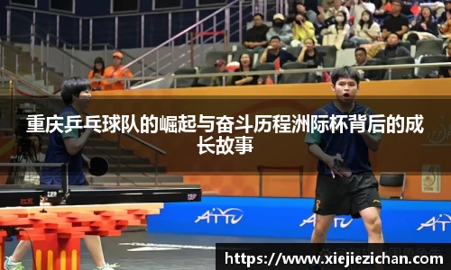 重庆乒乓球队的崛起与奋斗历程洲际杯背后的成长故事