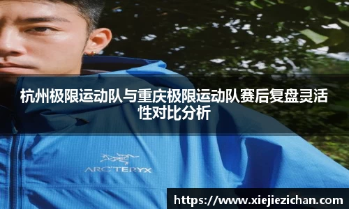 杭州极限运动队与重庆极限运动队赛后复盘灵活性对比分析